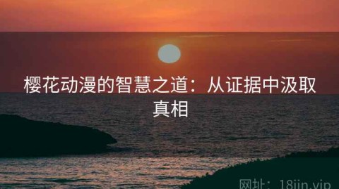 樱花动漫的智慧之道：从证据中汲取真相
