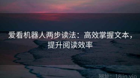 爱看机器人两步读法：高效掌握文本，提升阅读效率