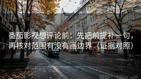 番茄影视想评论前：先把前提补一句，再核对范围有没有画边界（证据对照）