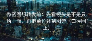 微密圈想转发前：先看镜头是不是只给一面，再把单位补到图旁（口径回正）