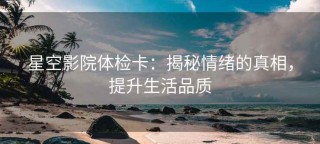 星空影院体检卡：揭秘情绪的真相，提升生活品质