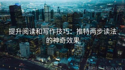 提升阅读和写作技巧：推特两步读法的神奇效果