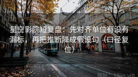 星空影院短复盘：先对齐单位有没有漏标，再把推断降成假设句（口径复位）