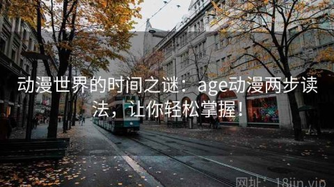 动漫世界的时间之谜：age动漫两步读法，让你轻松掌握！