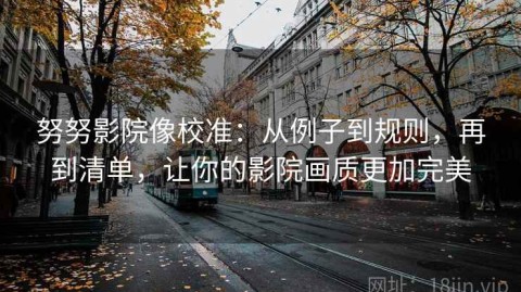 努努影院像校准：从例子到规则，再到清单，让你的影院画质更加完美