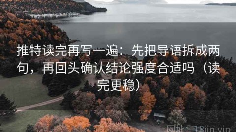 推特读完再写一遍：先把导语拆成两句，再回头确认结论强度合适吗（读完更稳）
