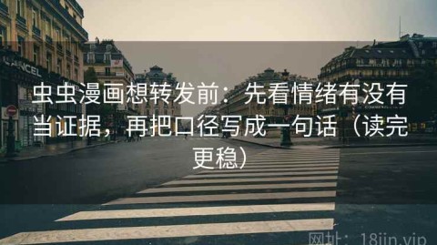 虫虫漫画想转发前：先看情绪有没有当证据，再把口径写成一句话（读完更稳）