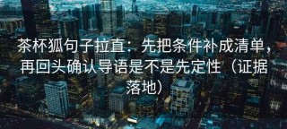 茶杯狐句子拉直：先把条件补成清单，再回头确认导语是不是先定性（证据落地）