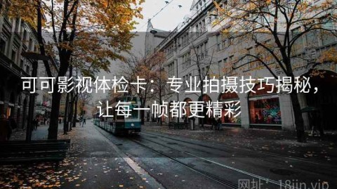 可可影视体检卡：专业拍摄技巧揭秘，让每一帧都更精彩