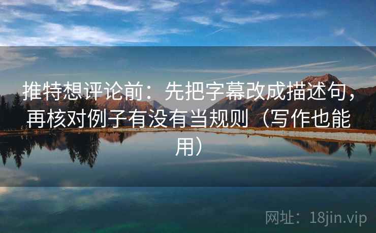 推特想评论前:先把字幕改成描述句,再核对例子有没有当规则(写作也能用) 推特想评论前:先把字幕改成描述句,再核对例子有没有当规则(写作也能用)