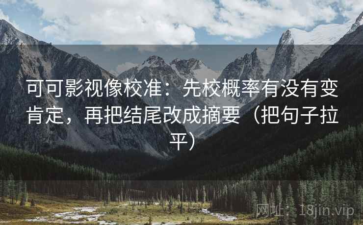 可可影视像校准：先校概率有没有变肯定，再把结尾改成摘要（把句子拉平）