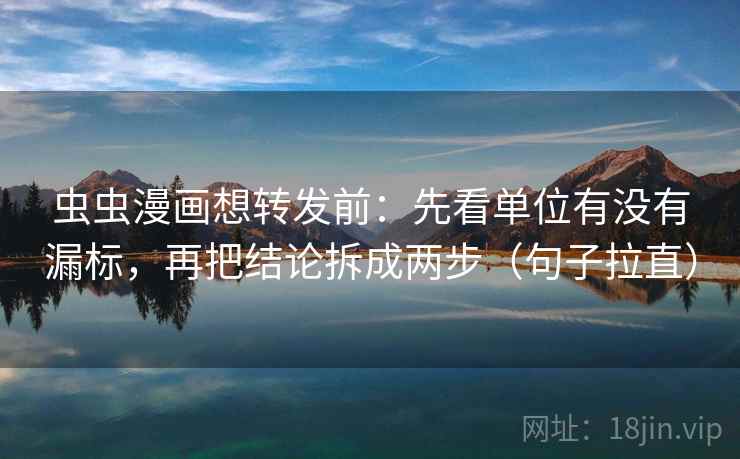 虫虫漫画想转发前：先看单位有没有漏标，再把结论拆成两步（句子拉直）