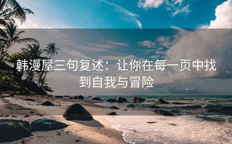 韩漫屋三句复述：让你在每一页中找到自我与冒险