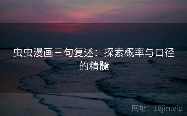 虫虫漫画三句复述:探索概率与口径的精髓 虫虫漫画三句复述:探索概率与口径的精髓