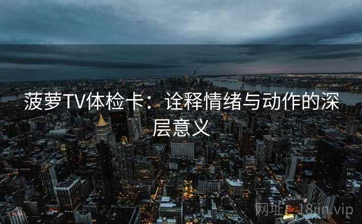 菠萝TV体检卡：诠释情绪与动作的深层意义