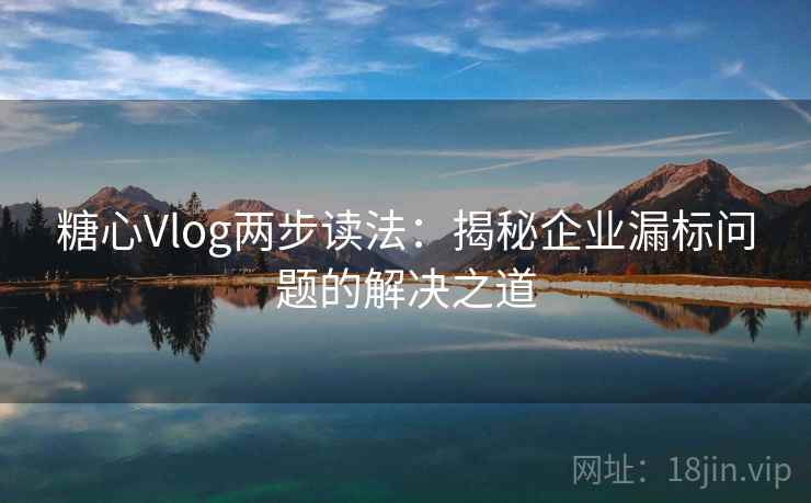 糖心Vlog两步读法：揭秘企业漏标问题的解决之道