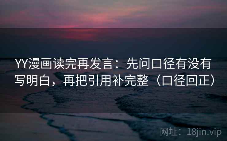 YY漫画读完再发言：先问口径有没有写明白，再把引用补完整（口径回正）