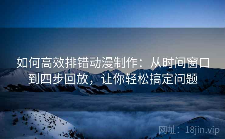 如何高效排错动漫制作：从时间窗口到四步回放，让你轻松搞定问题