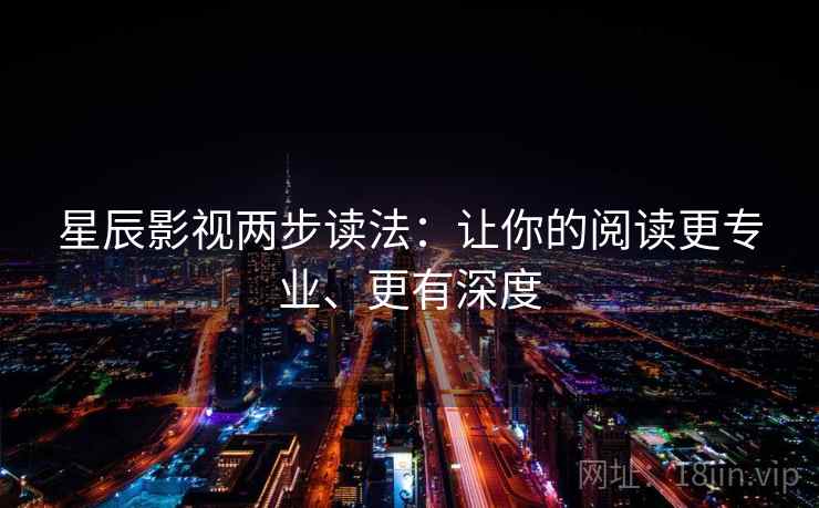 星辰影视两步读法：让你的阅读更专业、更有深度