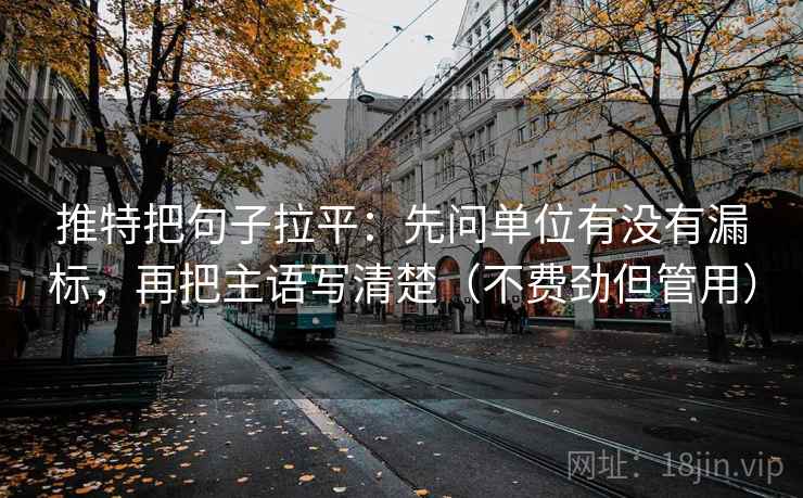 推特把句子拉平：先问单位有没有漏标，再把主语写清楚（不费劲但管用）