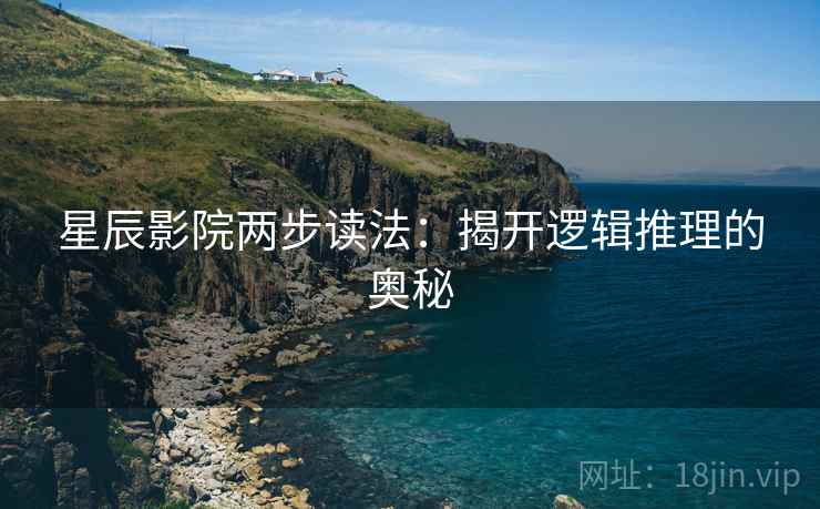 星辰影院两步读法:揭开逻辑推理的奥秘 星辰影院两步读法:揭开逻辑推理的奥秘
