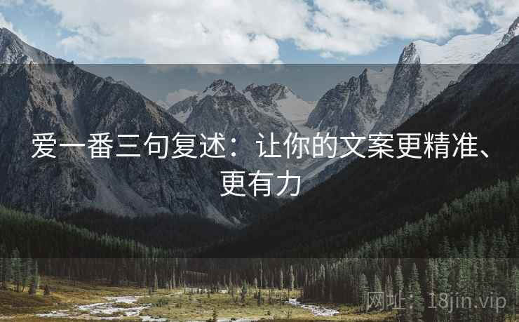 爱一番三句复述:让你的文案更精准、更有力 爱一番三句复述:让你的文案更精准、更有力