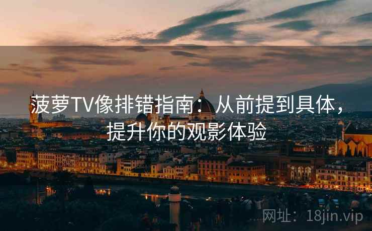 菠萝TV像排错指南:从前提到具体,提升你的观影体验 菠萝TV像排错指南:从前提到具体,提升你的观影体验