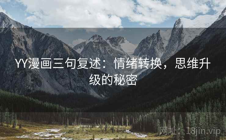 YY漫画三句复述:情绪转换,思维升级的秘密 YY漫画三句复述:情绪转换,思维升级的秘密