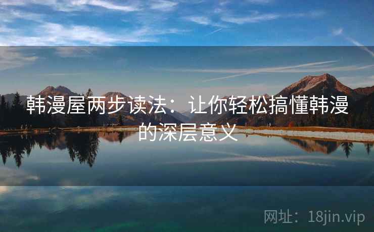 韩漫屋两步读法:让你轻松搞懂韩漫的深层意义 韩漫屋两步读法:让你轻松搞懂韩漫的深层意义