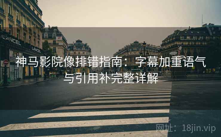 神马影院像排错指南:字幕加重语气与引用补完整详解 神马影院像排错指南:字幕加重语气与引用补完整详解