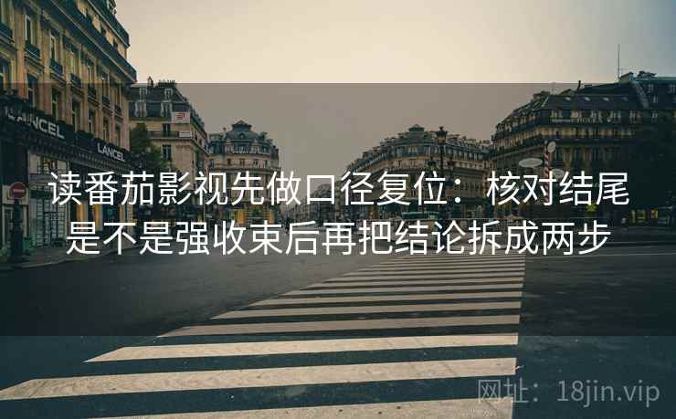 读番茄影视先做口径复位:核对结尾是不是强收束后再把结论拆成两步 读番茄影视先做口径复位:核对结尾是不是强收束后再把结论拆成两步