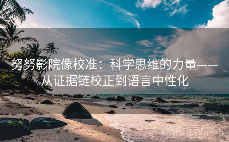 努努影院像校准:科学思维的力量——从证据链校正到语言中性化 努努影院像校准:科学思维的力量——从证据链校正到语言中性化