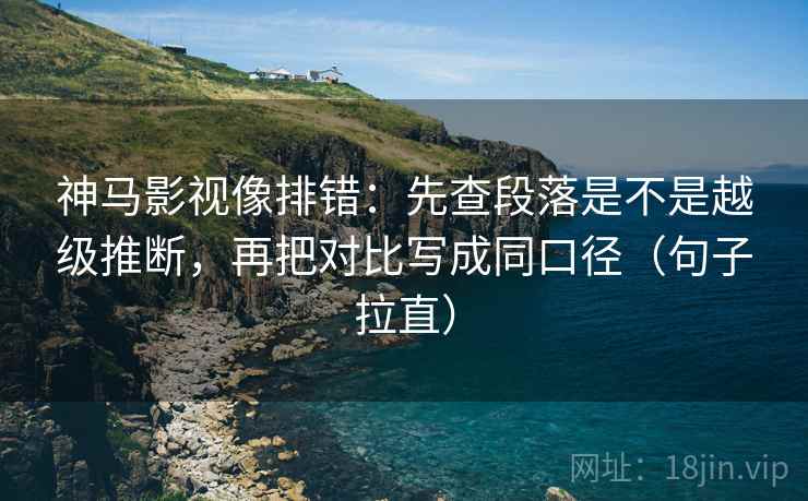 神马影视像排错:先查段落是不是越级推断,再把对比写成同口径(句子拉直) 神马影视像排错:先查段落是不是越级推断,再把对比写成同口径(句子拉直)