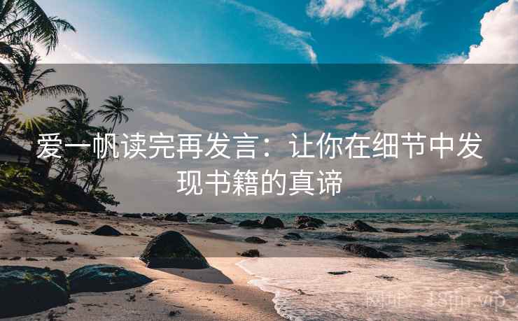 爱一帆读完再发言:让你在细节中发现书籍的真谛 爱一帆读完再发言:让你在细节中发现书籍的真谛