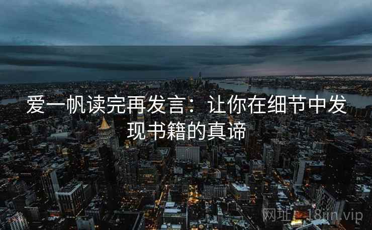 爱一帆读完再发言:让你在细节中发现书籍的真谛 爱一帆读完再发言:让你在细节中发现书籍的真谛