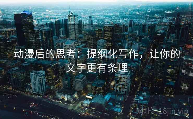 动漫后的思考:提纲化写作,让你的文字更有条理 动漫后的思考:提纲化写作,让你的文字更有条理