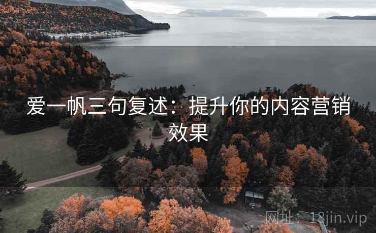 爱一帆三句复述：提升你的内容营销效果