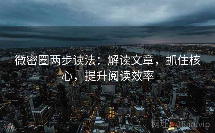 微密圈两步读法:解读文章,抓住核心,提升阅读效率 微密圈两步读法:解读文章,抓住核心,提升阅读效率
