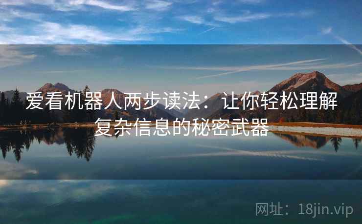 爱看机器人两步读法:让你轻松理解复杂信息的秘密武器 爱看机器人两步读法:让你轻松理解复杂信息的秘密武器