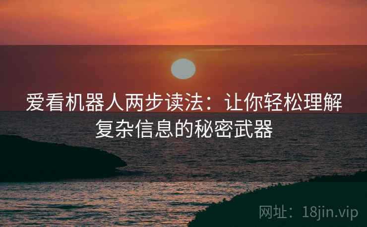 爱看机器人两步读法:让你轻松理解复杂信息的秘密武器 爱看机器人两步读法:让你轻松理解复杂信息的秘密武器