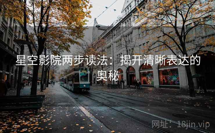 星空影院两步读法：揭开清晰表达的奥秘