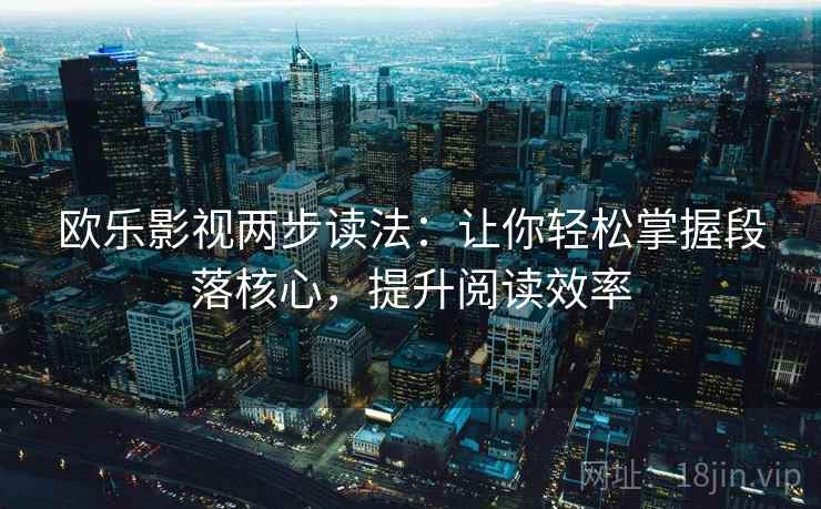 欧乐影视两步读法:让你轻松掌握段落核心,提升阅读效率 欧乐影视两步读法:让你轻松掌握段落核心,提升阅读效率