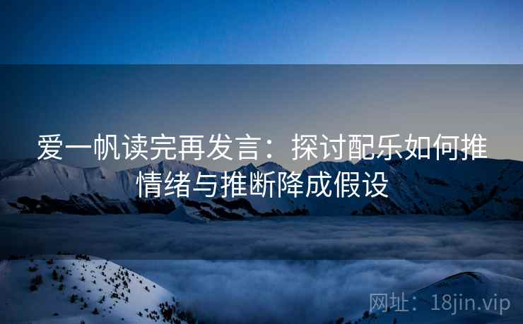爱一帆读完再发言:探讨配乐如何推情绪与推断降成假设 爱一帆读完再发言:探讨配乐如何推情绪与推断降成假设