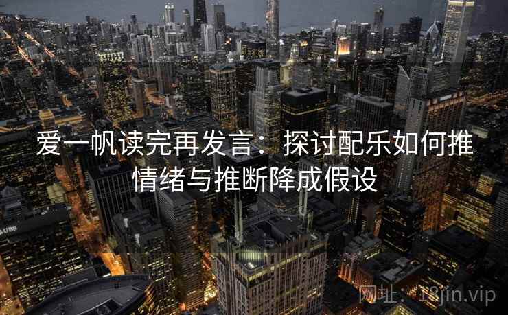 爱一帆读完再发言:探讨配乐如何推情绪与推断降成假设 爱一帆读完再发言:探讨配乐如何推情绪与推断降成假设