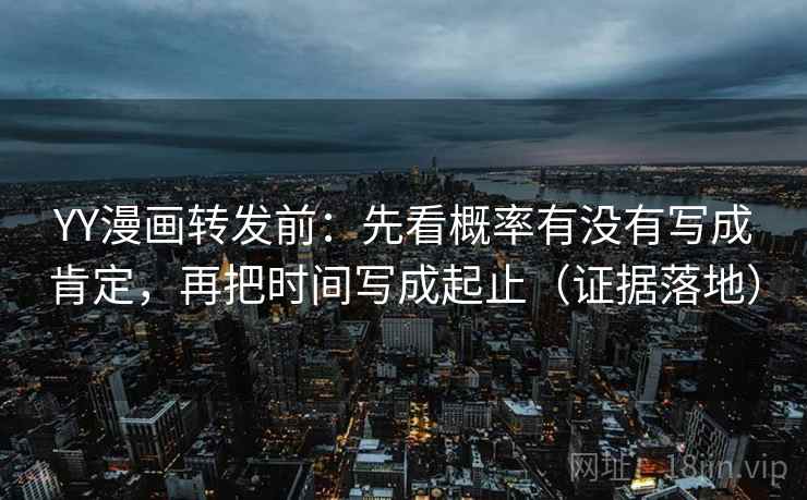 YY漫画转发前:先看概率有没有写成肯定,再把时间写成起止(证据落地) YY漫画转发前:先看概率有没有写成肯定,再把时间写成起止(证据落地)