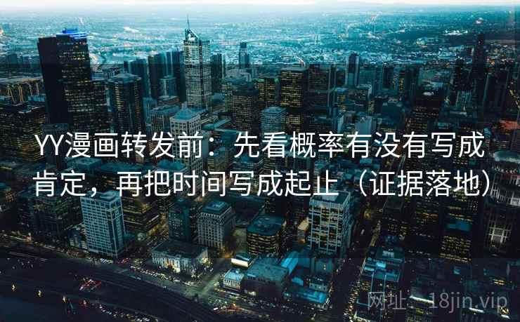 YY漫画转发前:先看概率有没有写成肯定,再把时间写成起止(证据落地) YY漫画转发前:先看概率有没有写成肯定,再把时间写成起止(证据落地)
