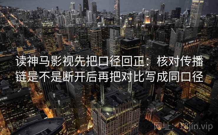 读神马影视先把口径回正:核对传播链是不是断开后再把对比写成同口径 读神马影视先把口径回正:核对传播链是不是断开后再把对比写成同口径