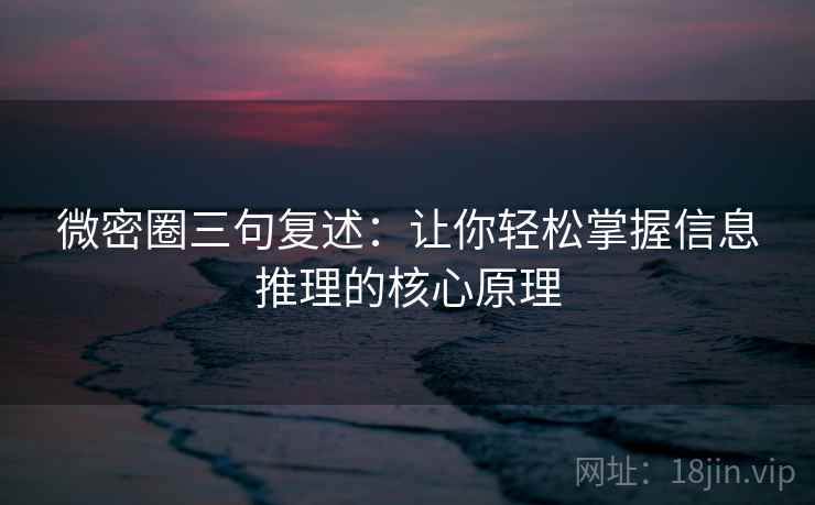 微密圈三句复述:让你轻松掌握信息推理的核心原理 微密圈三句复述:让你轻松掌握信息推理的核心原理