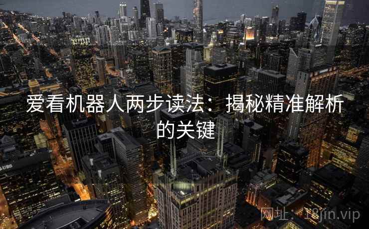 爱看机器人两步读法:揭秘精准解析的关键 爱看机器人两步读法:揭秘精准解析的关键