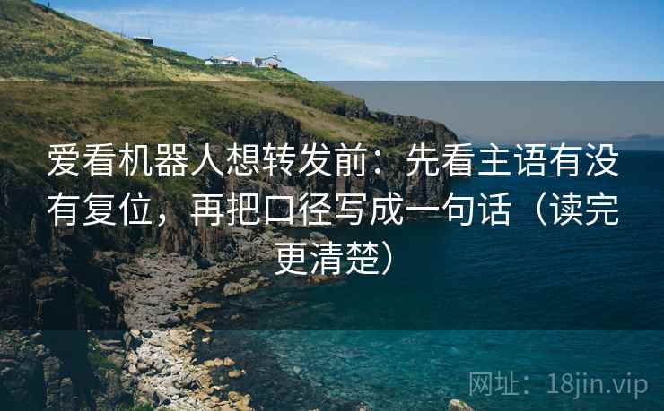 爱看机器人想转发前:先看主语有没有复位,再把口径写成一句话(读完更清楚) 爱看机器人想转发前:先看主语有没有复位,再把口径写成一句话(读完更清楚)